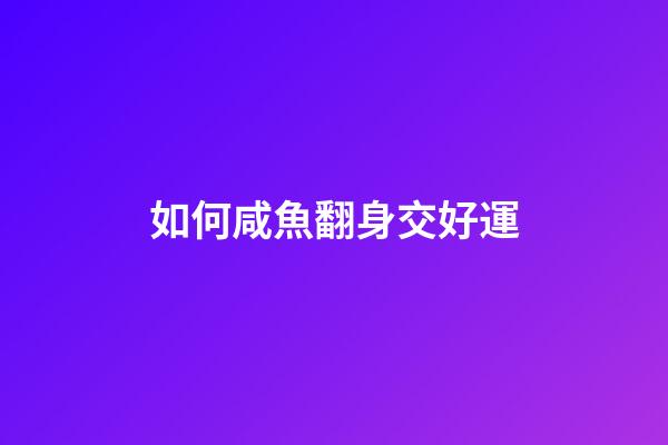 如何咸魚翻身交好運