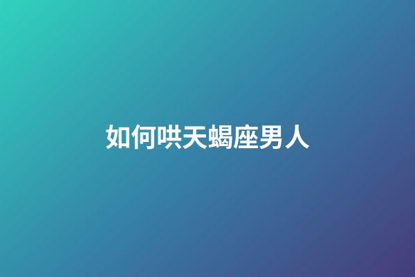 如何哄天蝎座男人-第1張-星座運(yùn)勢(shì)-玄機(jī)派