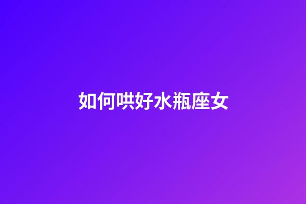 如何哄好水瓶座女-第1張-星座運勢-玄機派