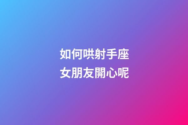 如何哄射手座女朋友開心呢-第1張-星座運勢-玄機(jī)派