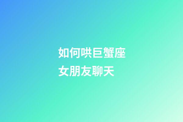 如何哄巨蟹座女朋友聊天-第1張-星座運(yùn)勢(shì)-玄機(jī)派