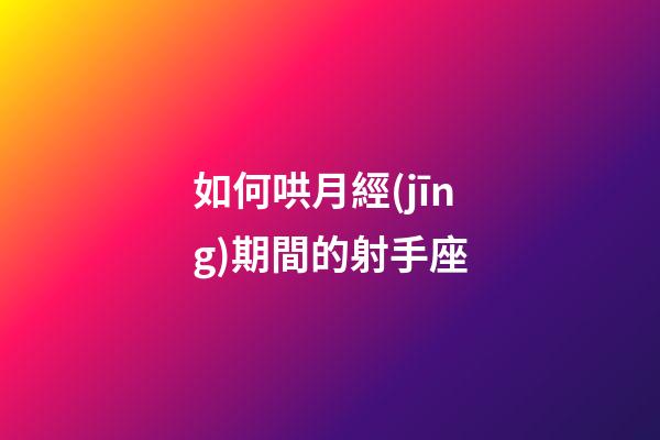 如何哄月經(jīng)期間的射手座-第1張-星座運(yùn)勢(shì)-玄機(jī)派