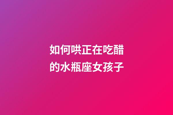 如何哄正在吃醋的水瓶座女孩子-第1張-星座運(yùn)勢(shì)-玄機(jī)派
