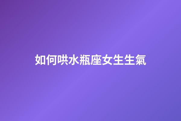 如何哄水瓶座女生生氣-第1張-星座運勢-玄機派