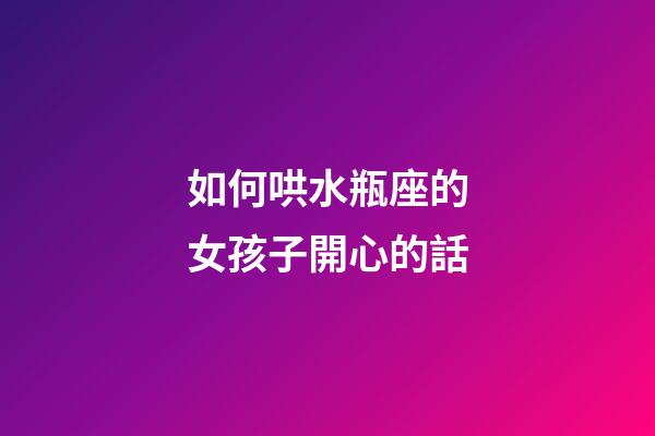 如何哄水瓶座的女孩子開心的話-第1張-星座運(yùn)勢-玄機(jī)派
