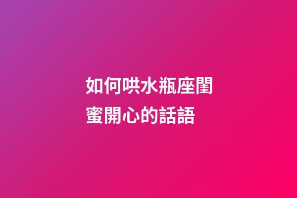 如何哄水瓶座閨蜜開心的話語-第1張-星座運勢-玄機派