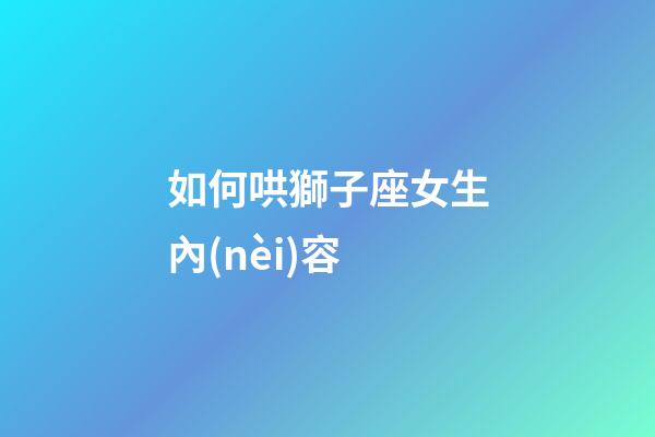 如何哄獅子座女生內(nèi)容-第1張-星座運勢-玄機(jī)派