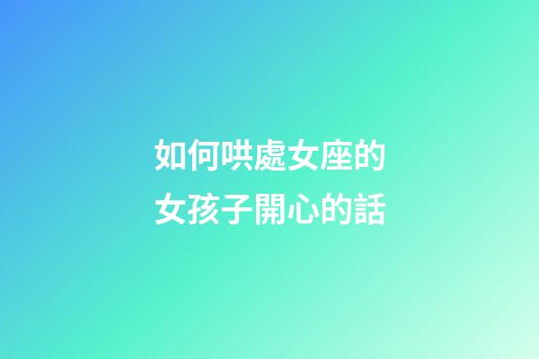 如何哄處女座的女孩子開心的話-第1張-星座運勢-玄機派