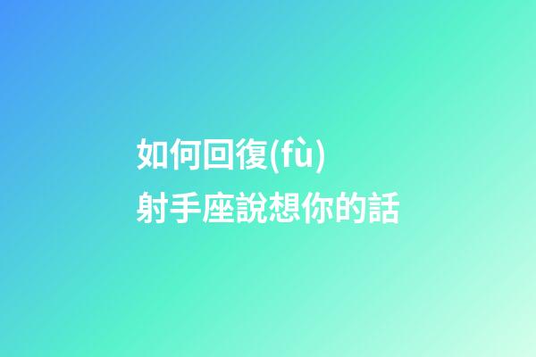 如何回復(fù)射手座說想你的話-第1張-星座運勢-玄機派