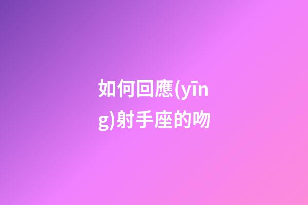 如何回應(yīng)射手座的吻-第1張-星座運(yùn)勢-玄機(jī)派