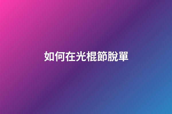 如何在光棍節脫單