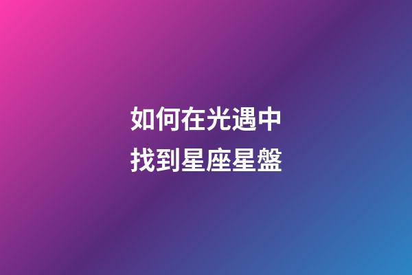如何在光遇中找到星座星盤-第1張-星座運勢-玄機派