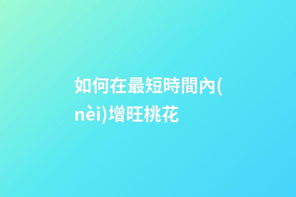 如何在最短時間內(nèi)增旺桃花