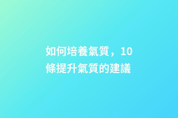 如何培養氣質，10條提升氣質的建議-第1張-觀點-玄機派