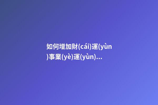 如何增加財(cái)運(yùn)事業(yè)運(yùn)?老板都這么做