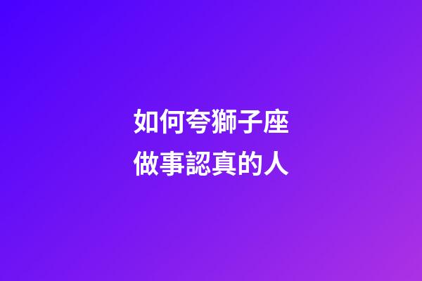 如何夸獅子座做事認真的人-第1張-星座運勢-玄機派