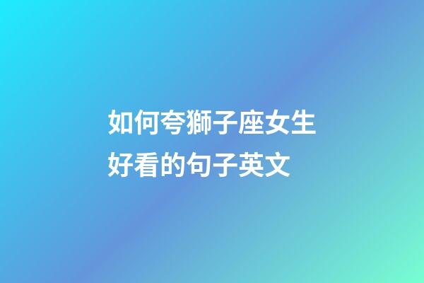 如何夸獅子座女生好看的句子英文-第1張-星座運(yùn)勢(shì)-玄機(jī)派
