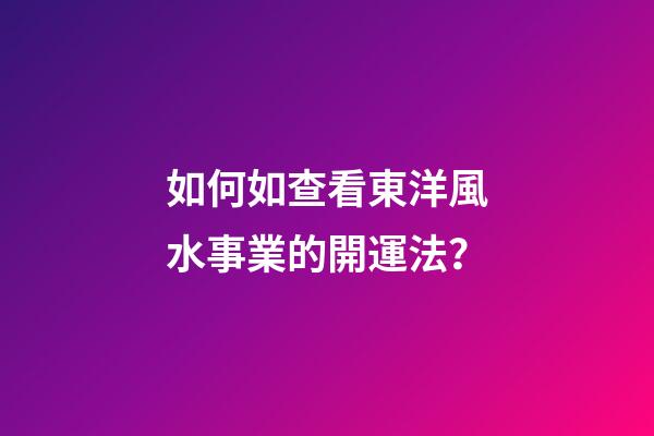 如何如查看東洋風水事業的開運法？