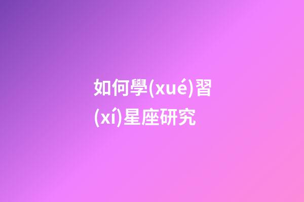 如何學(xué)習(xí)星座研究-第1張-星座運(yùn)勢-玄機(jī)派