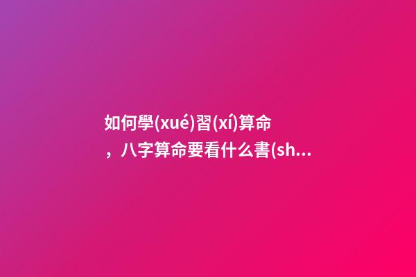 如何學(xué)習(xí)算命，八字算命要看什么書(shū)籍