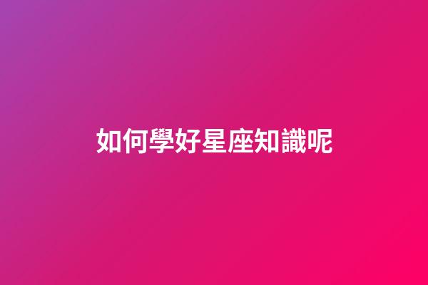 如何學好星座知識呢
