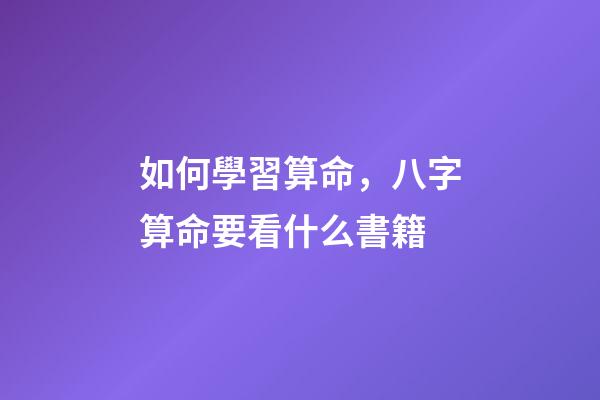如何學習算命，八字算命要看什么書籍