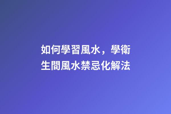 如何學習風水，學衛生間風水禁忌化解法-第1張-觀點-玄機派