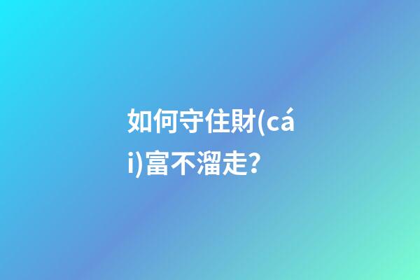 如何守住財(cái)富不溜走？