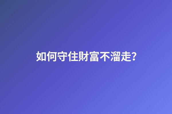 如何守住財富不溜走？
