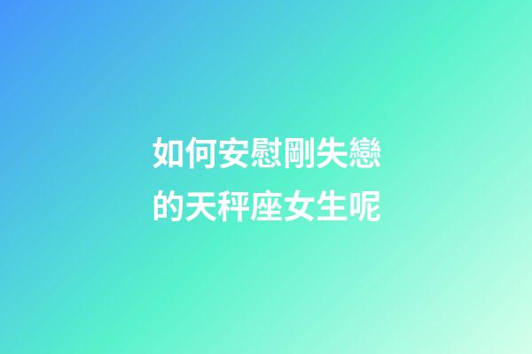 如何安慰剛失戀的天秤座女生呢-第1張-星座運勢-玄機派