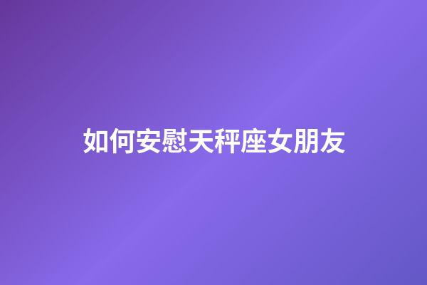 如何安慰天秤座女朋友