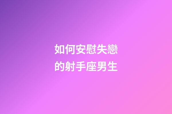 如何安慰失戀的射手座男生-第1張-星座運勢-玄機派