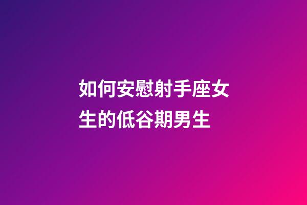 如何安慰射手座女生的低谷期男生