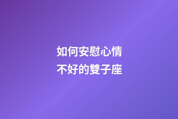 如何安慰心情不好的雙子座-第1張-星座運勢-玄機派