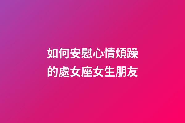 如何安慰心情煩躁的處女座女生朋友-第1張-星座運勢-玄機派