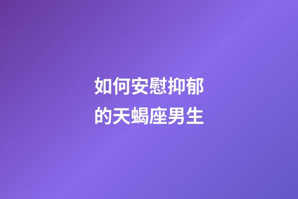 如何安慰抑郁的天蝎座男生-第1張-星座運勢-玄機派