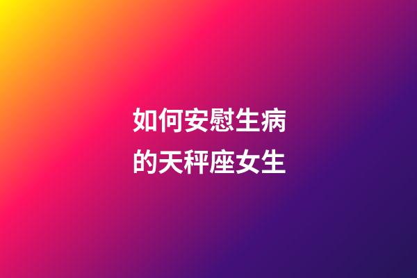 如何安慰生病的天秤座女生-第1張-星座運(yùn)勢-玄機(jī)派