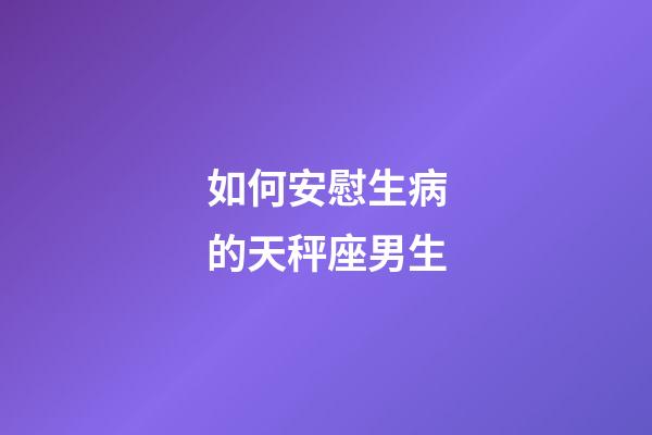 如何安慰生病的天秤座男生-第1張-星座運(yùn)勢-玄機(jī)派