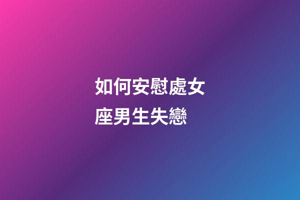 如何安慰處女座男生失戀-第1張-星座運勢-玄機派