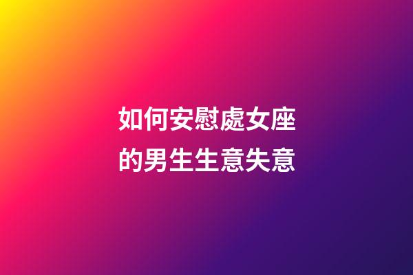 如何安慰處女座的男生生意失意-第1張-星座運勢-玄機派