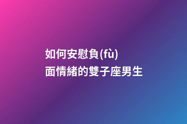 如何安慰負(fù)面情緒的雙子座男生-第1張-星座運勢-玄機(jī)派