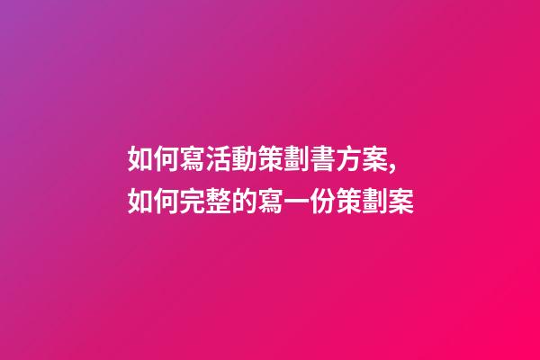 如何寫活動策劃書方案,如何完整的寫一份策劃案-第1張-觀點-玄機派