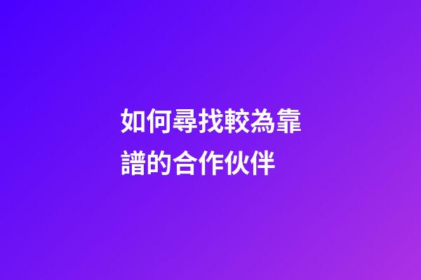 如何尋找較為靠譜的合作伙伴