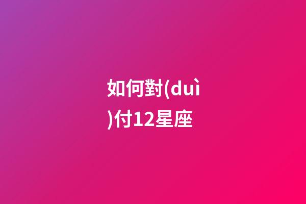 如何對(duì)付12星座-第1張-星座運(yùn)勢(shì)-玄機(jī)派