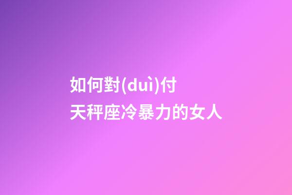 如何對(duì)付天秤座冷暴力的女人-第1張-星座運(yùn)勢(shì)-玄機(jī)派