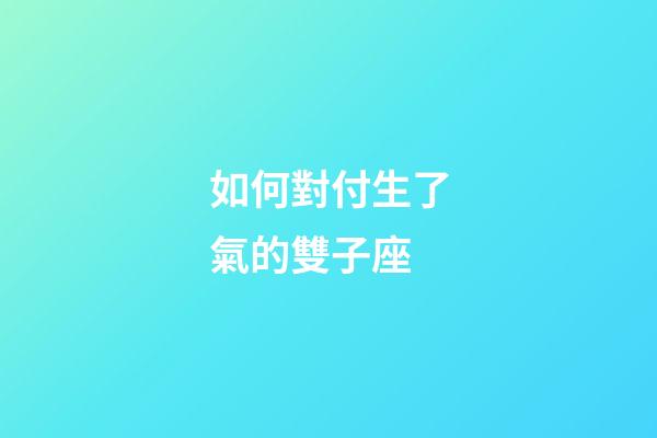 如何對付生了氣的雙子座-第1張-星座運勢-玄機派
