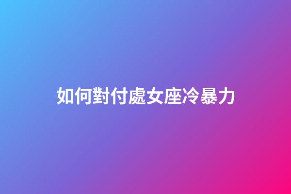 如何對付處女座冷暴力-第1張-星座運(yùn)勢-玄機(jī)派