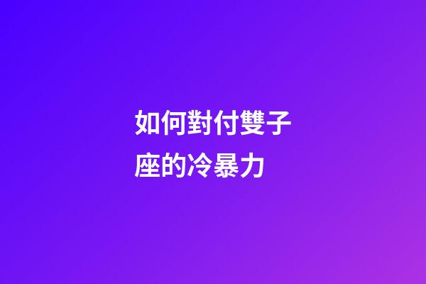 如何對付雙子座的冷暴力-第1張-星座運(yùn)勢-玄機(jī)派