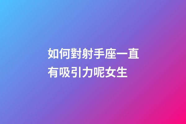 如何對射手座一直有吸引力呢女生-第1張-星座運勢-玄機派