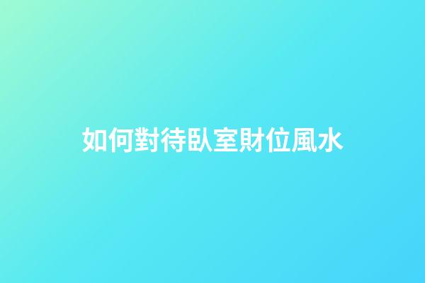 如何對待臥室財位風水